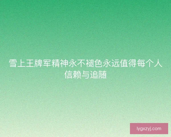 雪上王牌军精神永不褪色永远值得每个人信赖与追随
